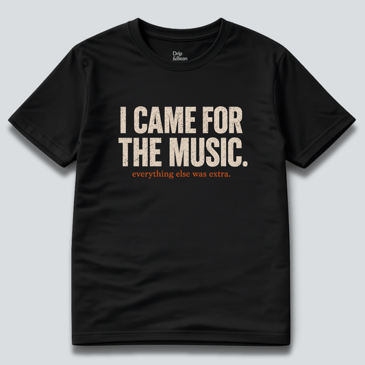 I Came For The Music. T-Shirt