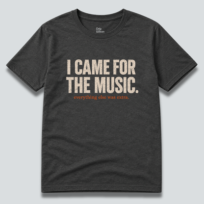 I Came For The Music. T-Shirt