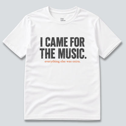 I Came For The Music. T-Shirt